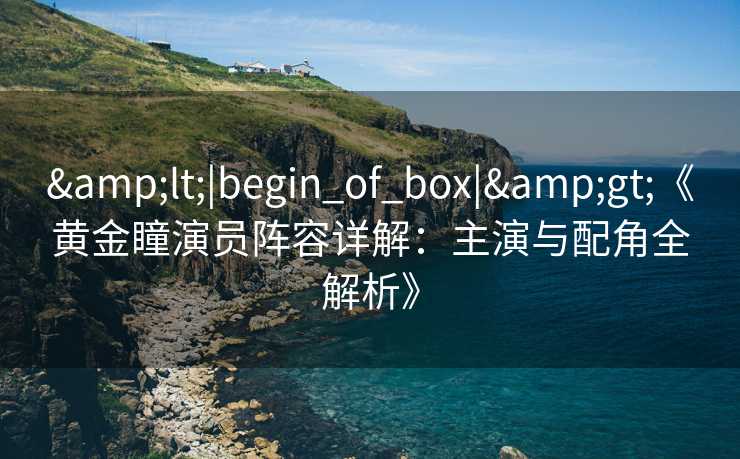 <|begin_of_box|>《黄金瞳演员阵容详解：主演与配角全解析》