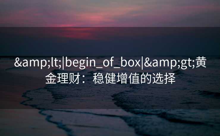 <|begin_of_box|>黄金理财：稳健增值的选择