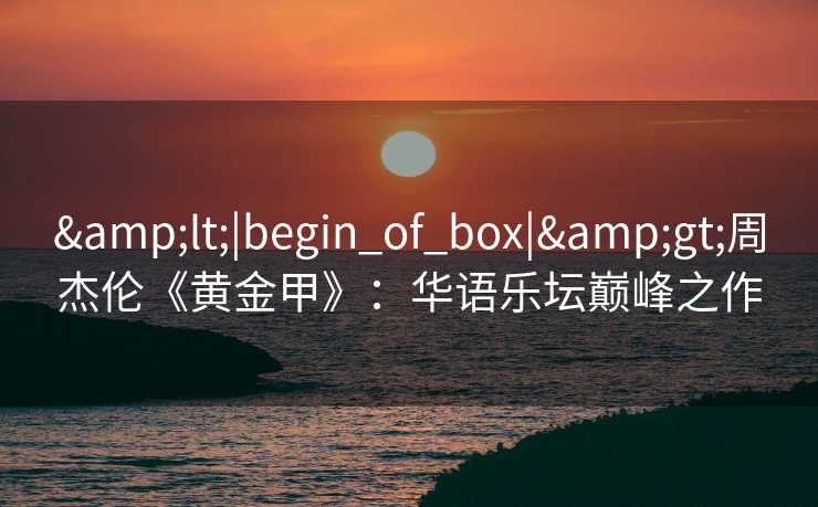 <|begin_of_box|>周杰伦《黄金甲》：华语乐坛巅峰之作