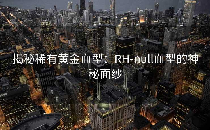揭秘稀有黄金血型：RH-null血型的神秘面纱