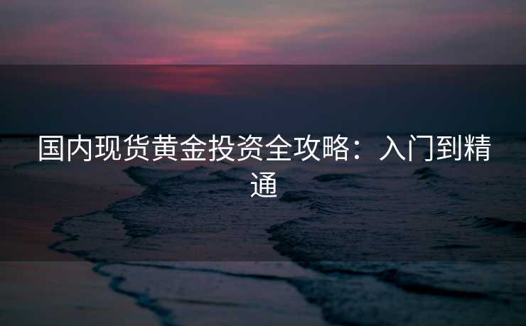 国内现货黄金投资全攻略：入门到精通