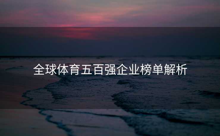 全球体育五百强企业榜单解析