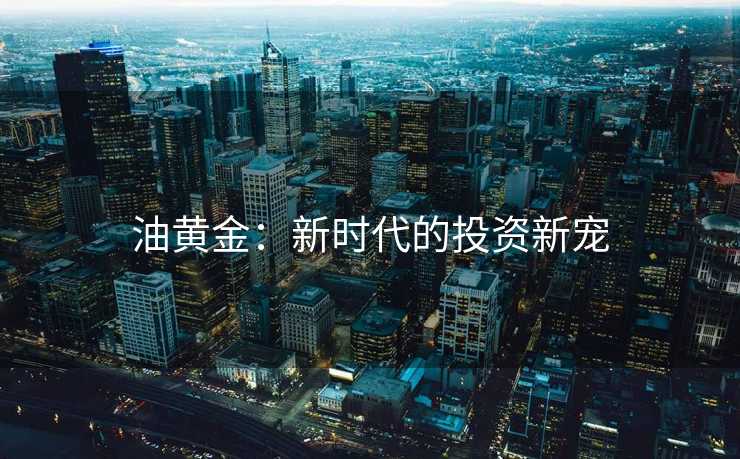 油黄金：新时代的投资新宠