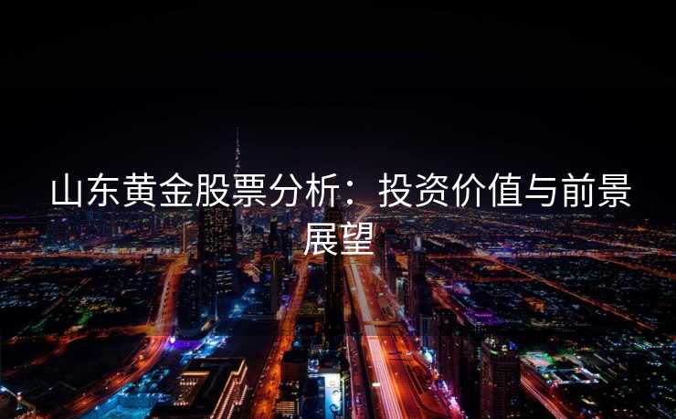 山东黄金股票分析：投资价值与前景展望
