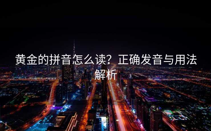 黄金的拼音怎么读？正确发音与用法解析