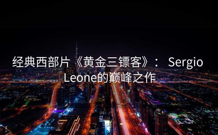 经典西部片《黄金三镖客》： Sergio Leone的巅峰之作