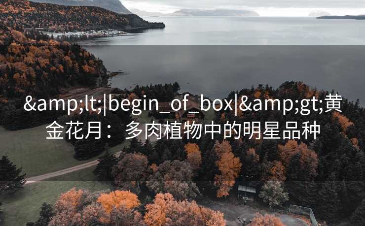 <|begin_of_box|>黄金花月：多肉植物中的明星品种