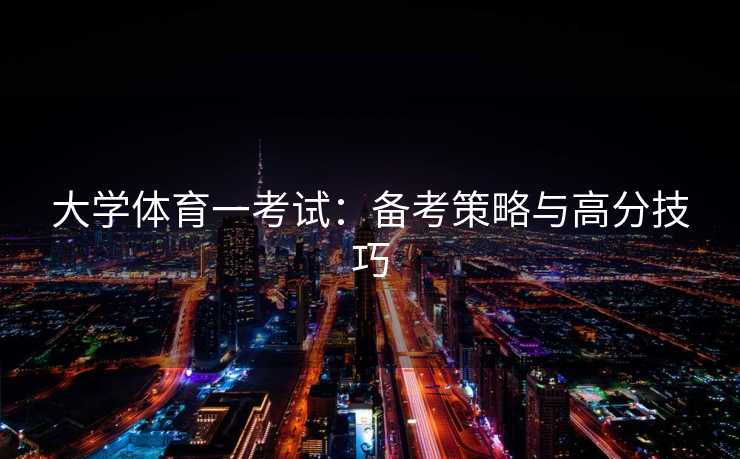 大学体育一考试：备考策略与高分技巧