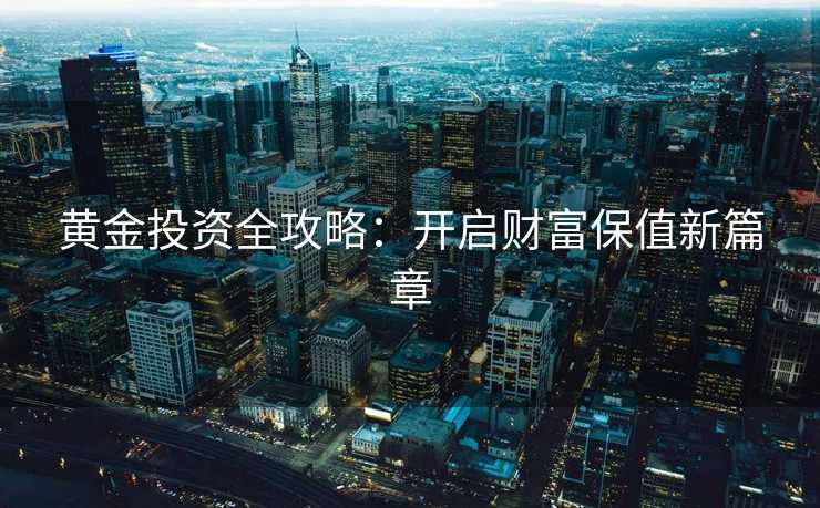 黄金投资全攻略：开启财富保值新篇章