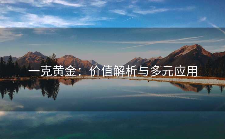 一克黄金：价值解析与多元应用