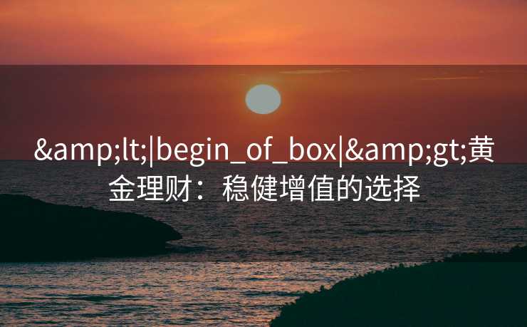 <|begin_of_box|>黄金理财：稳健增值的选择