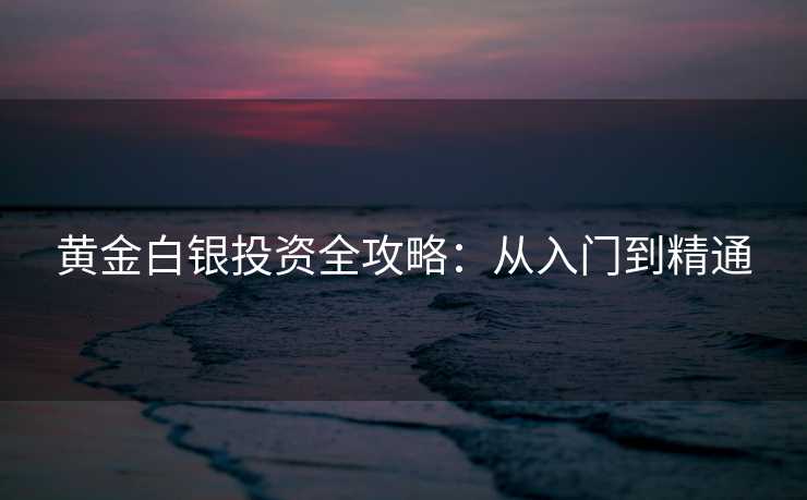 黄金白银投资全攻略：从入门到精通