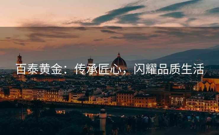 百泰黄金：传承匠心，闪耀品质生活
