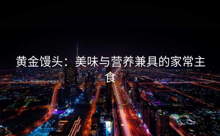 黄金馒头：美味与营养兼具的家常主食