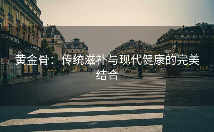 黄金骨：传统滋补与现代健康的完美结合
