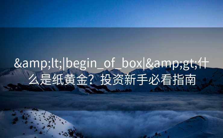 <|begin_of_box|>什么是纸黄金？投资新手必看指南