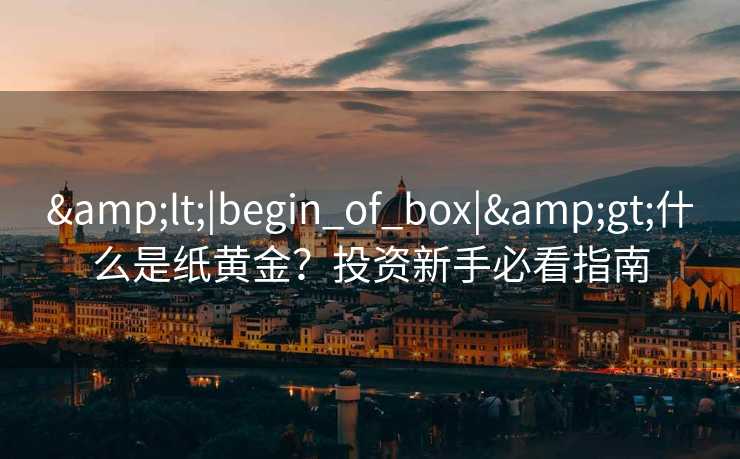 <|begin_of_box|>什么是纸黄金？投资新手必看指南