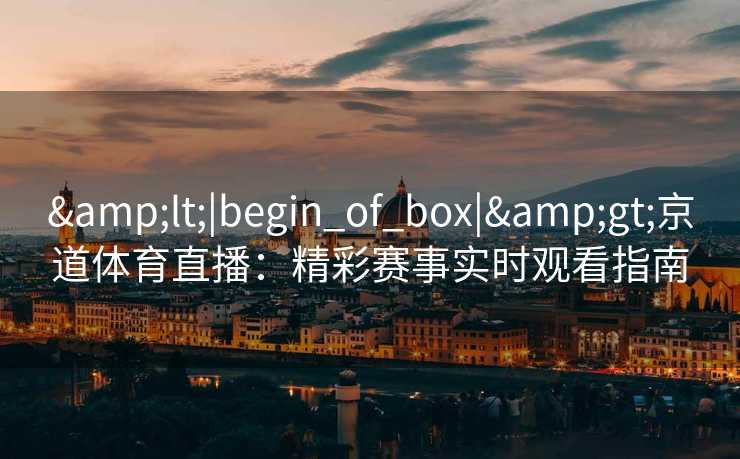 <|begin_of_box|>京道体育直播：精彩赛事实时观看指南
