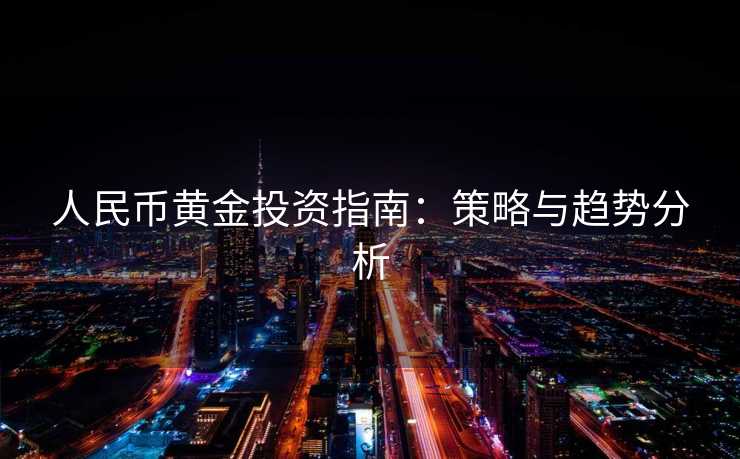 人民币黄金投资指南：策略与趋势分析