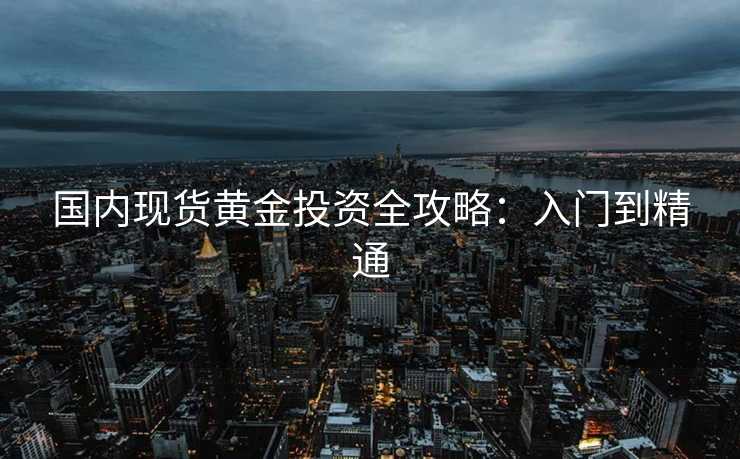 国内现货黄金投资全攻略：入门到精通