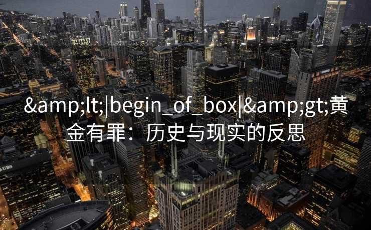 <|begin_of_box|>黄金有罪：历史与现实的反思