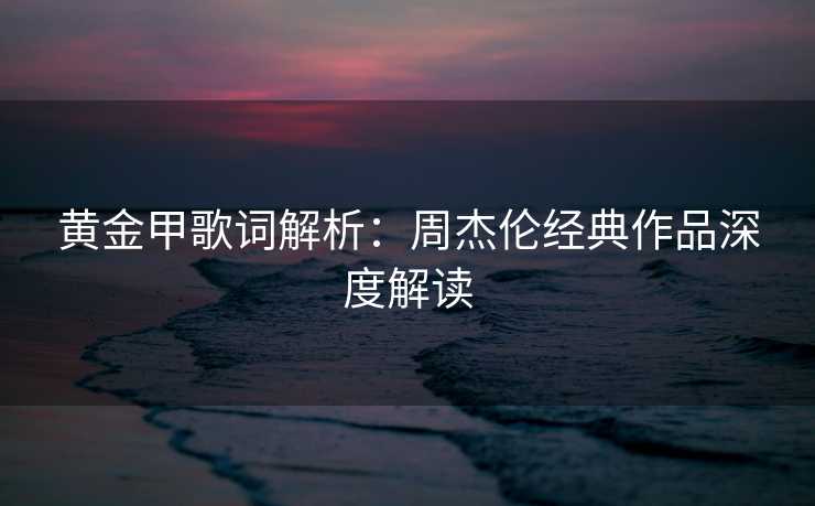 黄金甲歌词解析：周杰伦经典作品深度解读