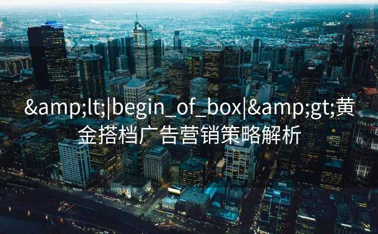 <|begin_of_box|>黄金搭档广告营销策略解析