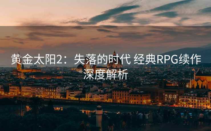 黄金太阳2：失落的时代 经典RPG续作深度解析