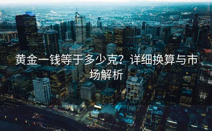 黄金一钱等于多少克？详细换算与市场解析