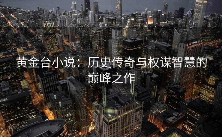 黄金台小说：历史传奇与权谋智慧的巅峰之作