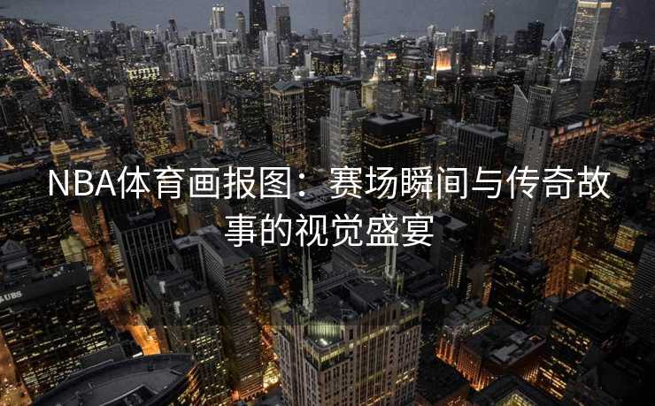 NBA体育画报图：赛场瞬间与传奇故事的视觉盛宴