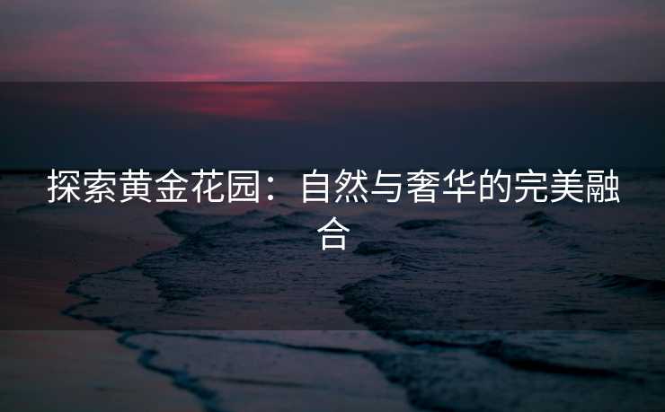 探索黄金花园：自然与奢华的完美融合