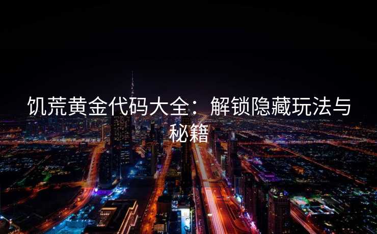 饥荒黄金代码大全：解锁隐藏玩法与秘籍