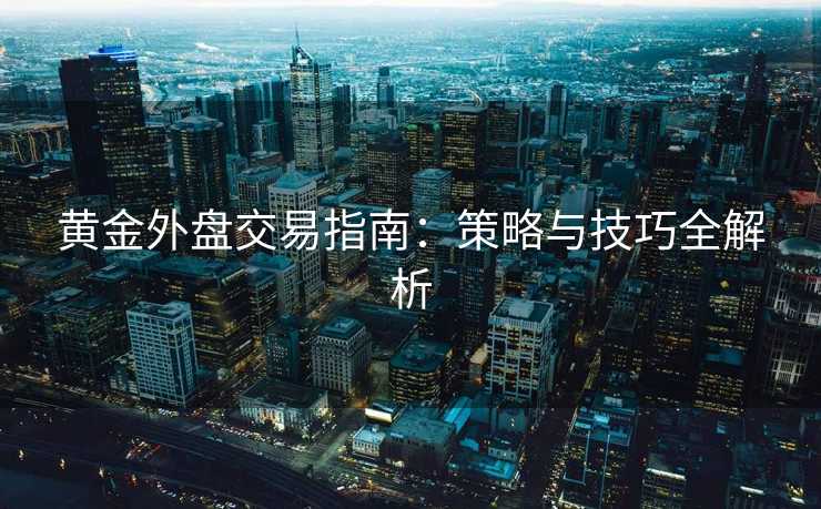 黄金外盘交易指南：策略与技巧全解析