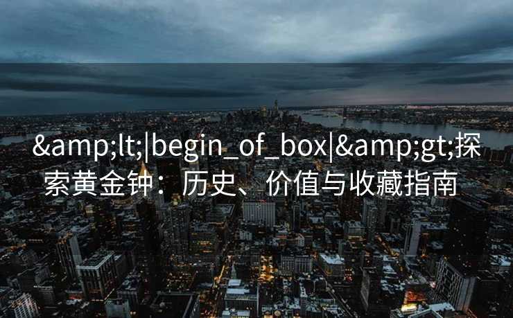 <|begin_of_box|>探索黄金钟：历史、价值与收藏指南  