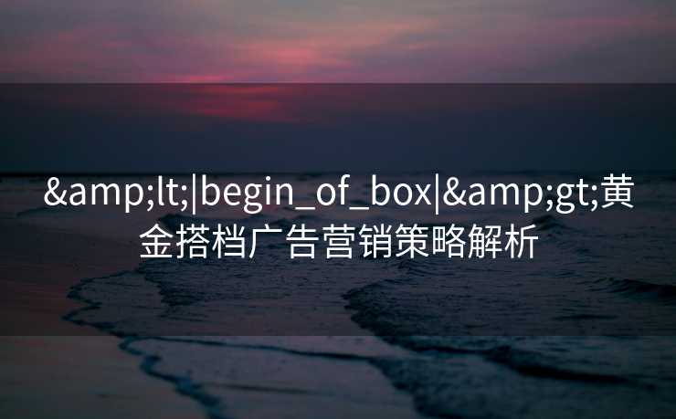 <|begin_of_box|>黄金搭档广告营销策略解析