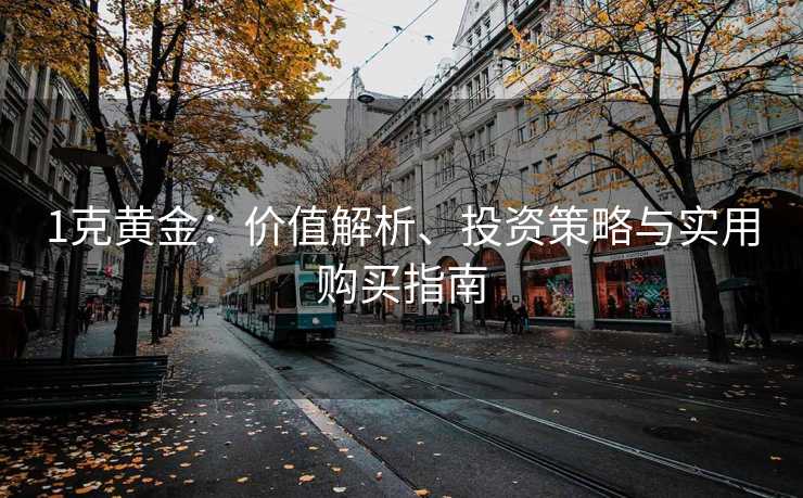 1克黄金：价值解析、投资策略与实用购买指南
