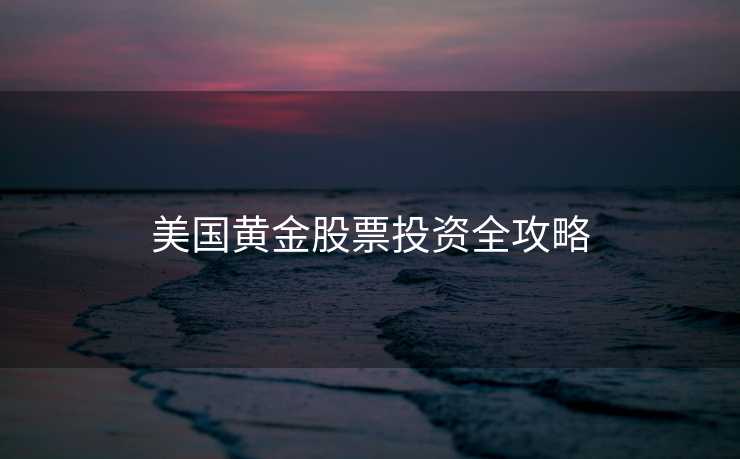 美国黄金股票投资全攻略