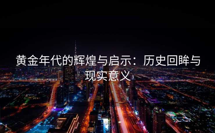 黄金年代的辉煌与启示：历史回眸与现实意义