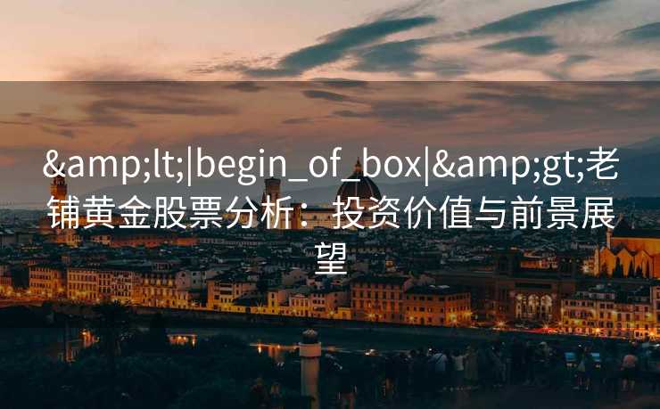 <|begin_of_box|>老铺黄金股票分析：投资价值与前景展望