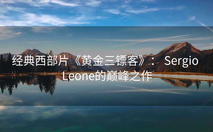 经典西部片《黄金三镖客》： Sergio Leone的巅峰之作
