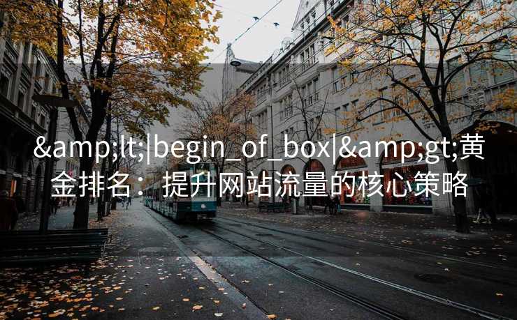 <|begin_of_box|>黄金排名：提升网站流量的核心策略