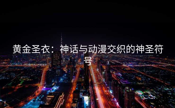 黄金圣衣：神话与动漫交织的神圣符号