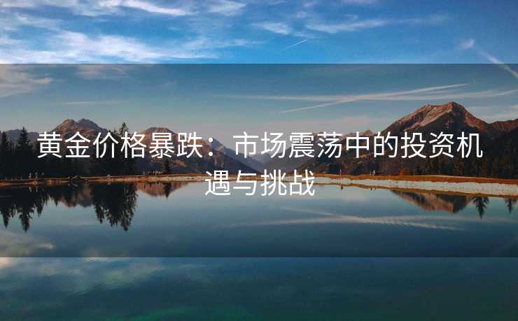 黄金价格暴跌：市场震荡中的投资机遇与挑战
