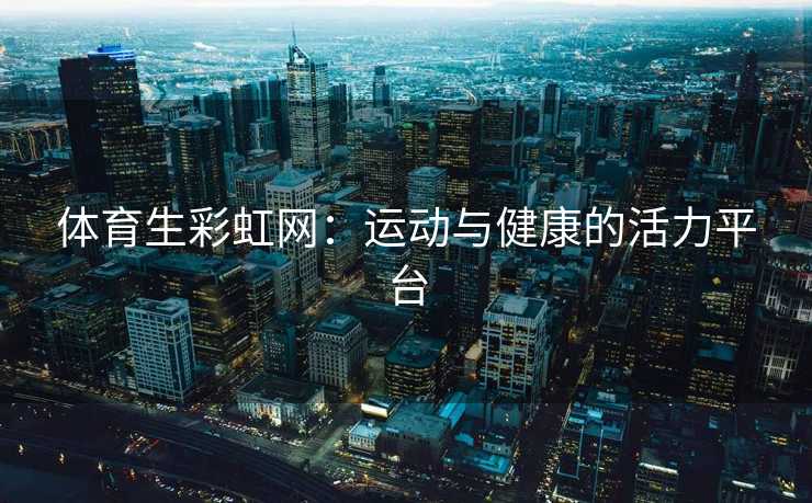 体育生彩虹网：运动与健康的活力平台