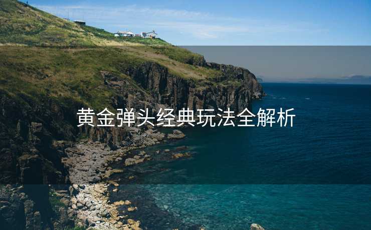 黄金弹头经典玩法全解析