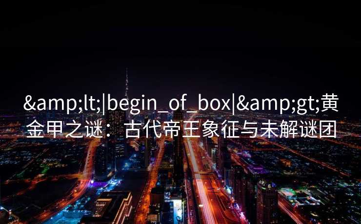 <|begin_of_box|>黄金甲之谜：古代帝王象征与未解谜团