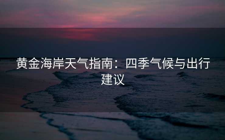 黄金海岸天气指南:四季气候与出行建议 黄金海岸天气指南:四季气候与出行建议