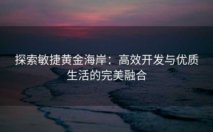 探索敏捷黄金海岸：高效开发与优质生活的完美融合