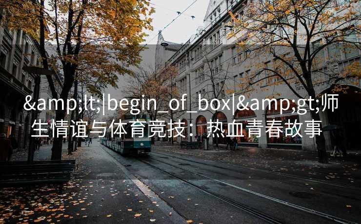 <|begin_of_box|>师生情谊与体育竞技：热血青春故事  